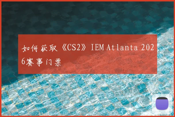 如何获取《CS2》IEM Atlanta 2026赛事门票