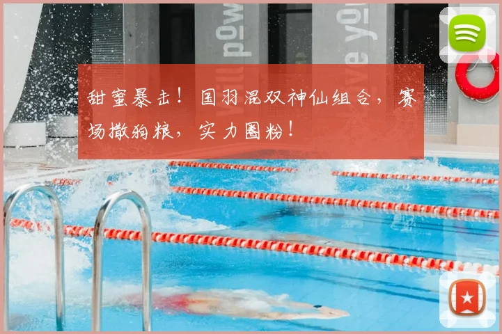 甜蜜暴击！国羽混双神仙组合，赛场撒狗粮，实力圈粉！