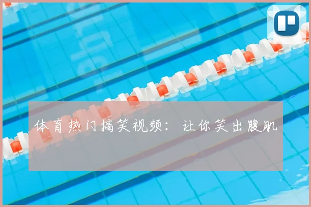 体育热门搞笑视频：让你笑出腹肌