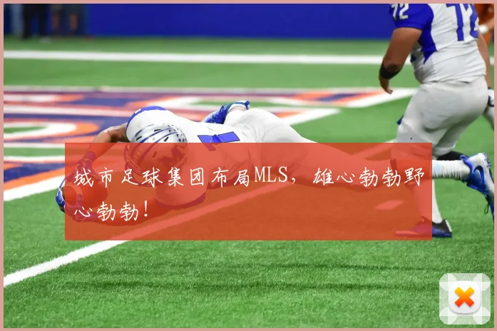 城市足球集团布局MLS，雄心勃勃野心勃勃！