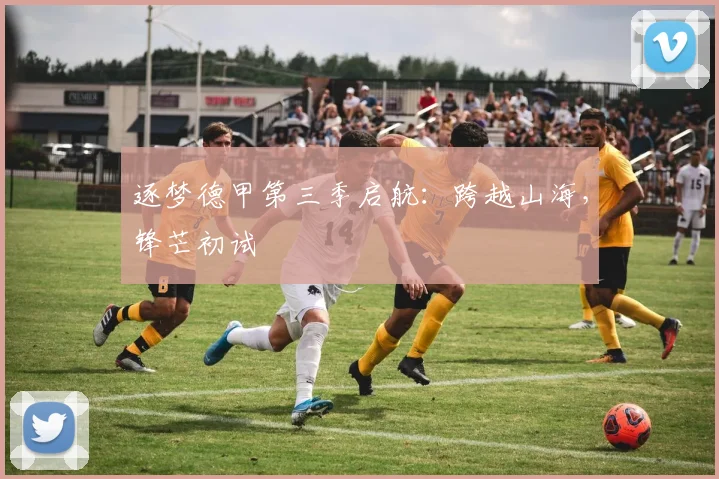 逐梦德甲第三季启航:跨越山海,锋芒初试