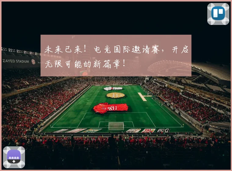 未来已来！电竞国际邀请赛，开启无限可能的新篇章！