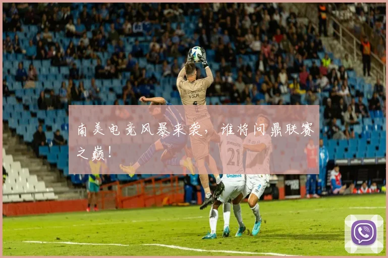 南美电竞风暴来袭，谁将问鼎联赛之巅！
