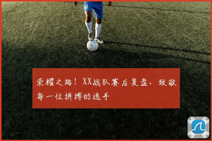 荣耀之路！XX战队赛后复盘，致敬每一位拼搏的选手