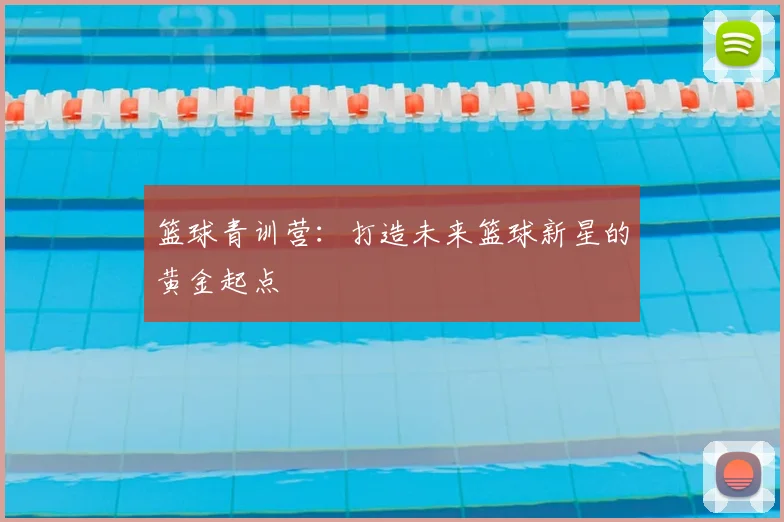 篮球青训营：打造未来篮球新星的黄金起点