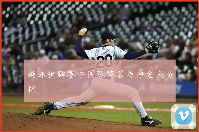游泳世锦赛中国队阵容与冲金点分析