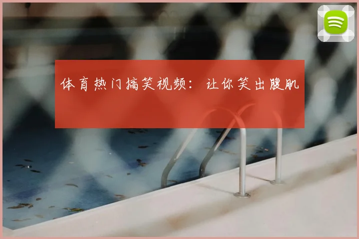 体育热门搞笑视频:让你笑出腹肌