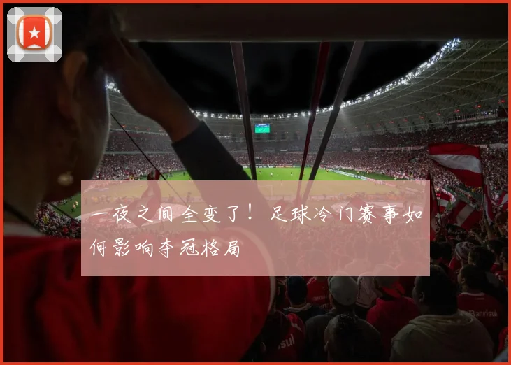 一夜之间全变了！足球冷门赛事如何影响夺冠格局