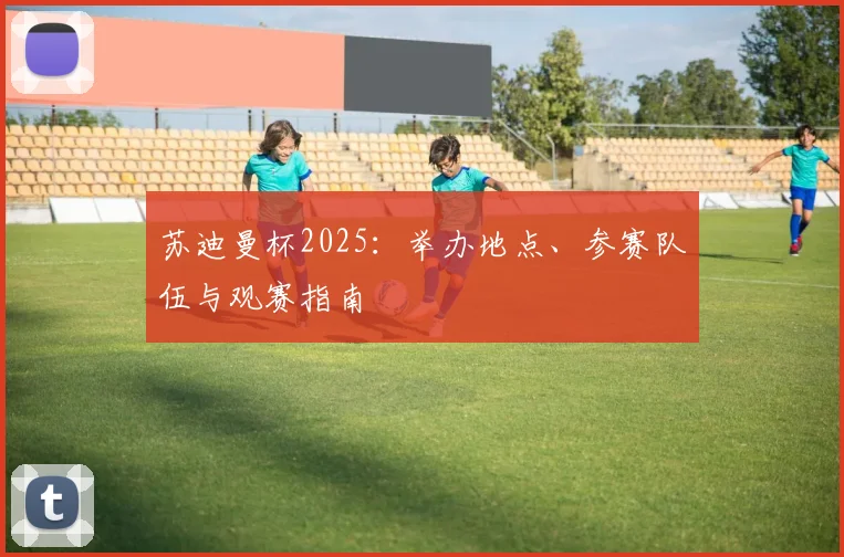 苏迪曼杯2025:举办地点、参赛队伍与观赛指南