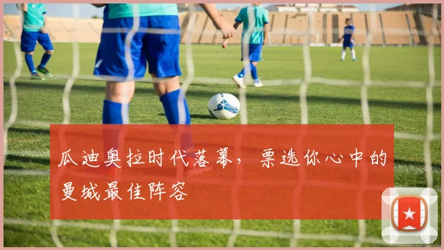 瓜迪奥拉时代落幕，票选你心中的曼城最佳阵容