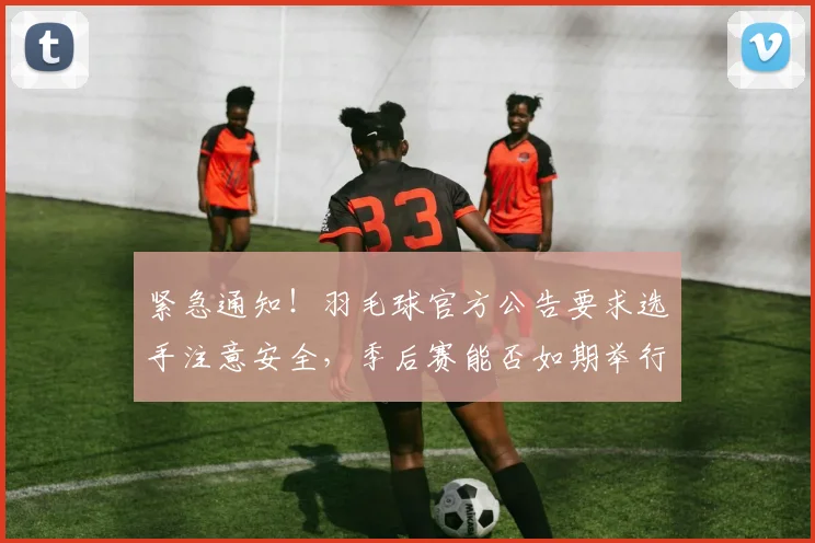 紧急通知！羽毛球官方公告要求选手注意安全，季后赛能否如期举行