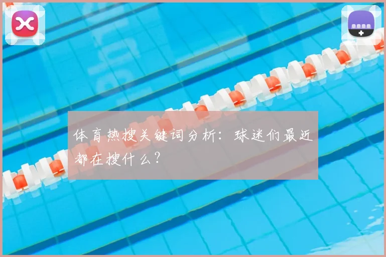 体育热搜关键词分析:球迷们最近都在搜什么?