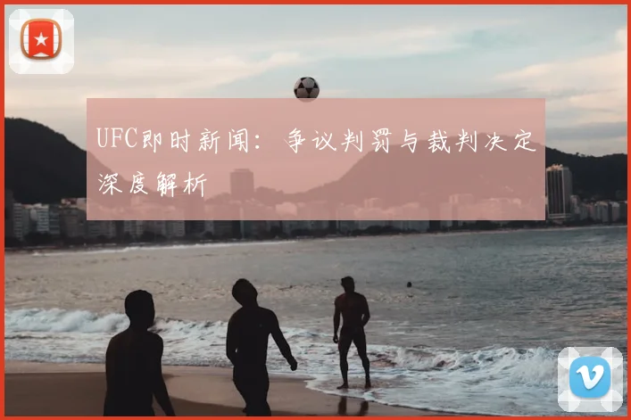 UFC即时新闻：争议判罚与裁判决定深度解析