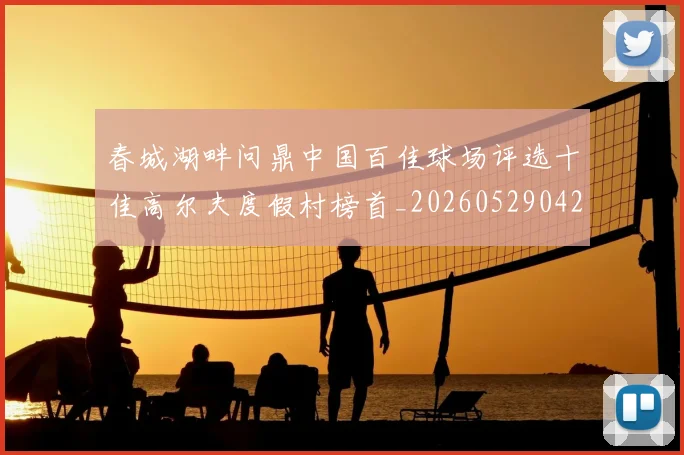 春城湖畔问鼎中国百佳球场评选十佳高尔夫度假村榜首_20260529042021