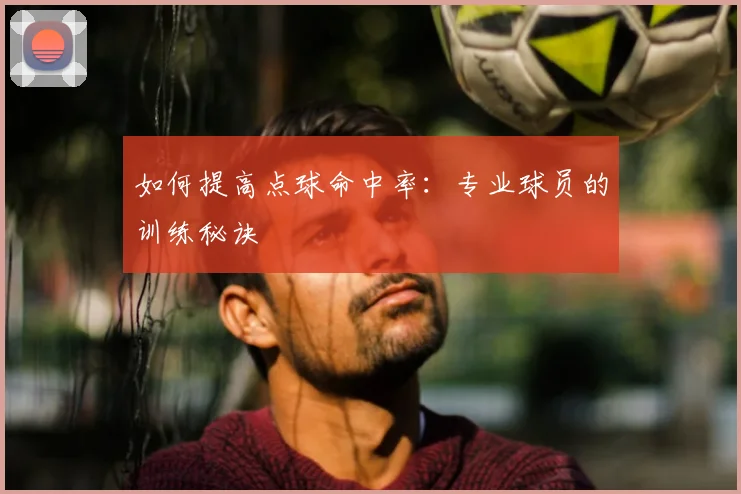 如何提高点球命中率：专业球员的训练秘诀