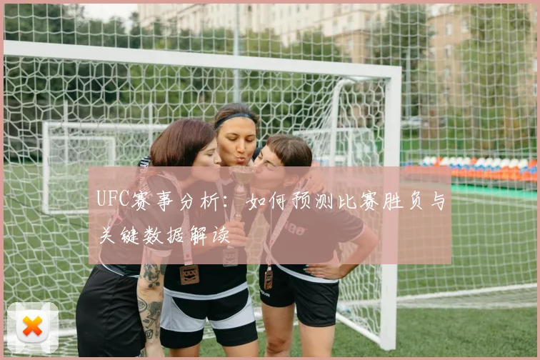 UFC赛事分析：如何预测比赛胜负与关键数据解读